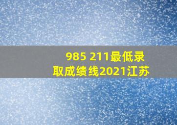 985 211最低录取成绩线2021江苏